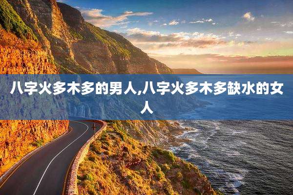 八字火多木多的男人,八字火多木多缺水的女人