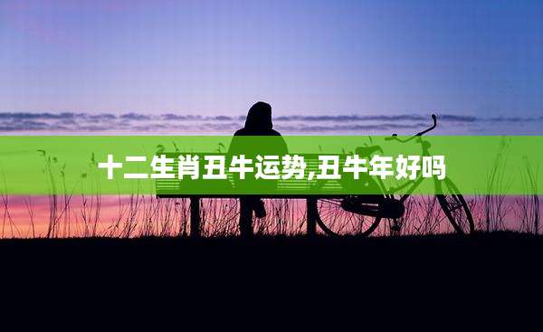 十二生肖丑牛运势,丑牛年好吗