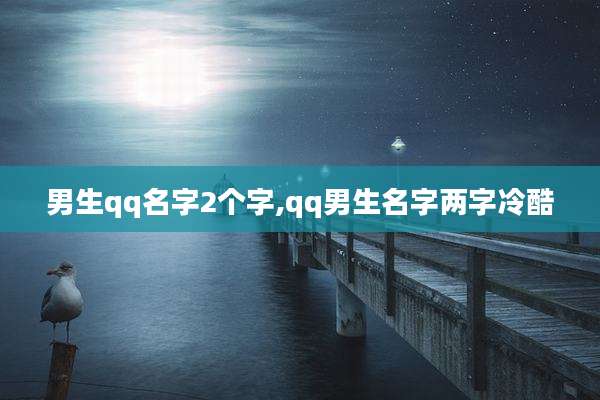 男生qq名字2个字,qq男生名字两字冷酷