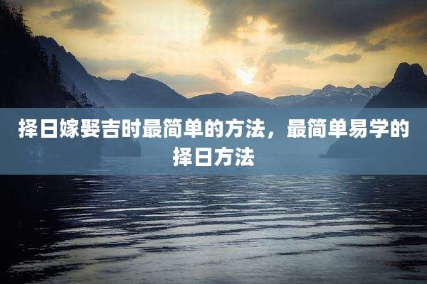 择日嫁娶吉时最简单的方法,最简单易学的择日方法