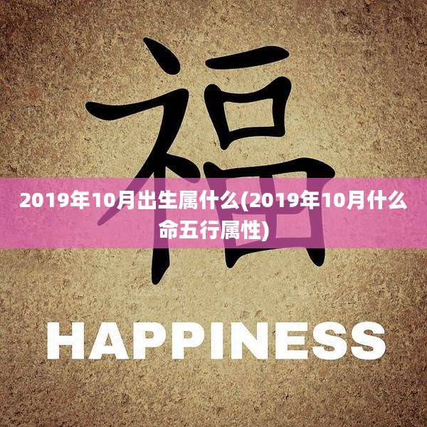 2019年10月出生属什么(2019年10月什么命五行属性)