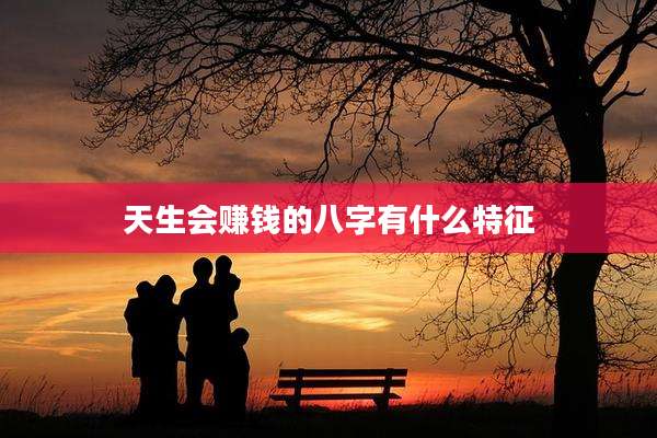 天生会赚钱的八字有什么特征