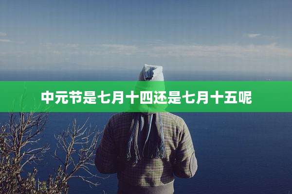 中元节是七月十四还是七月十五呢