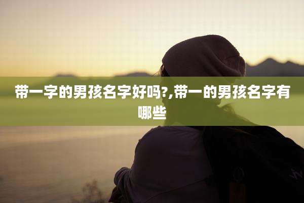 带一字的男孩名字好吗?,带一的男孩名字有哪些