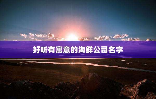 好听有寓意的海鲜公司名字