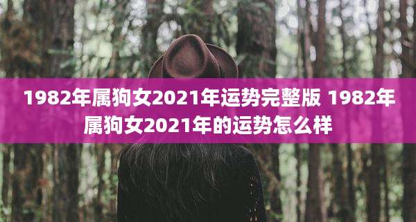 1982年属狗女2021年运势完整版 1982年属狗女2021年的运势怎么样