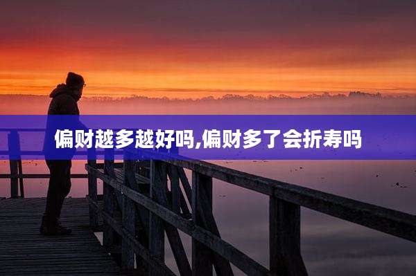 偏财越多越好吗,偏财多了会折寿吗
