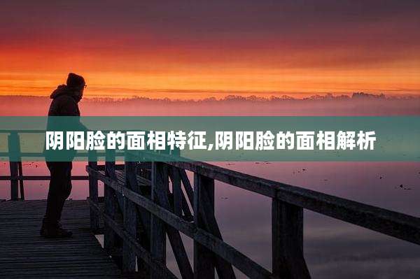 阴阳脸的面相特征,阴阳脸的面相解析