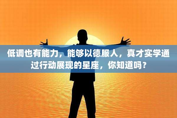 低调也有能力,能够以德服人,真才实学通过行动展现的星座,你知道吗?