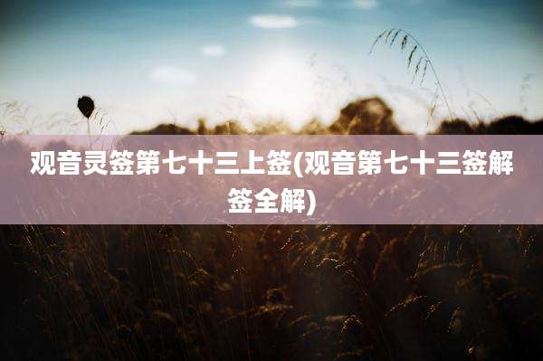 观音灵签第七十三上签(观音第七十三签解签全解)
