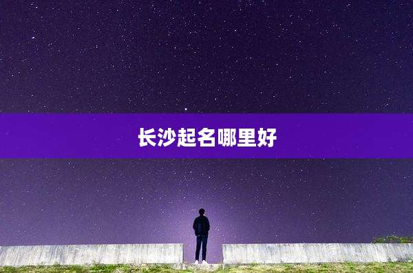 长沙起名哪里好