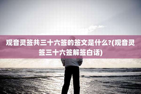 观音灵签共三十六签的签文是什么?(观音灵签三十六签解签白话)