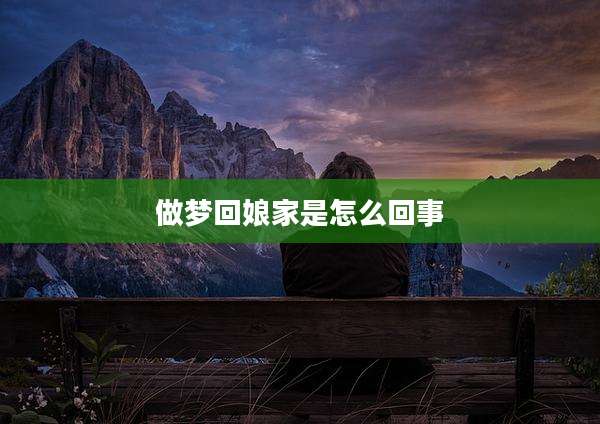 做梦回娘家是怎么回事