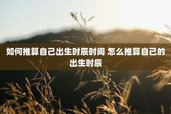 如何推算自己出生时辰时间 怎么推算自己的出生时辰