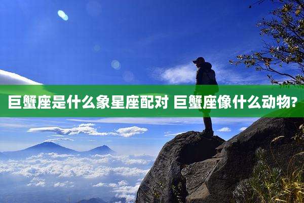巨蟹座是什么象星座配对 巨蟹座像什么动物?