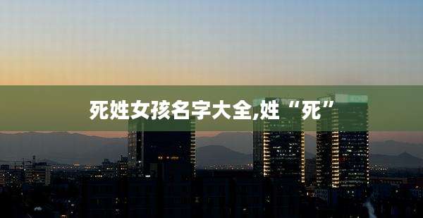 死姓女孩名字大全,姓“死”