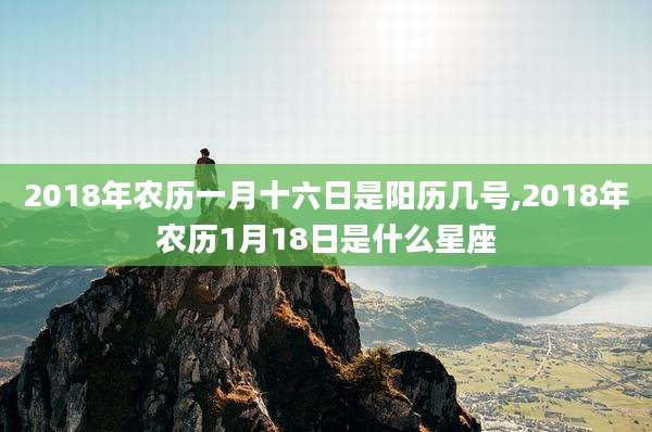 2018年农历一月十六日是阳历几号,2018年农历1月18日是什么星座