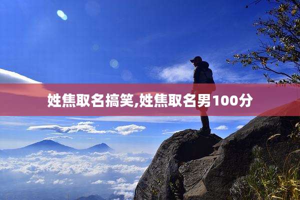 姓焦取名搞笑,姓焦取名男100分