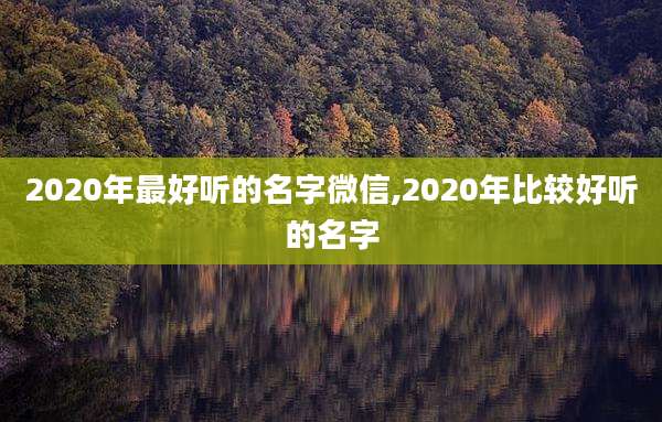 2020年最好听的名字微信,2020年比较好听的名字