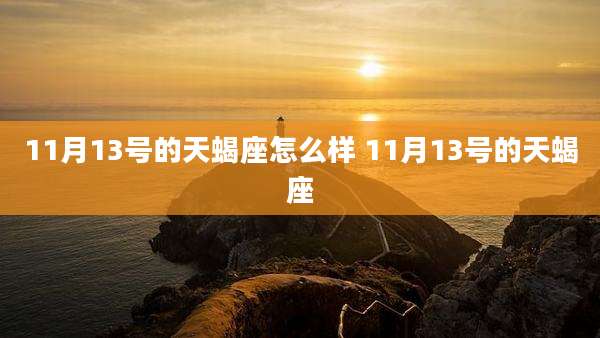 11月13号的天蝎座怎么样 11月13号的天蝎座