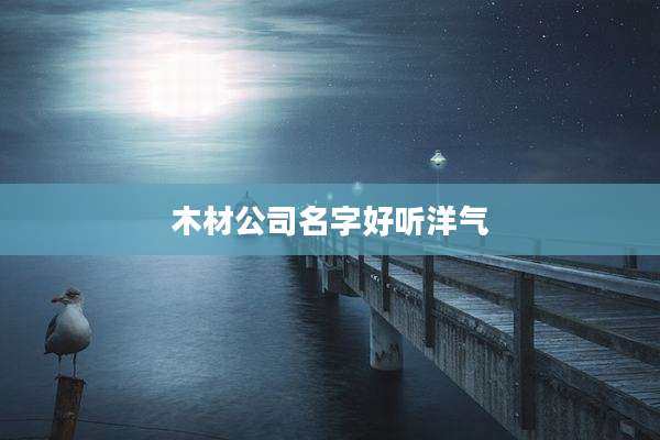 木材公司名字好听洋气