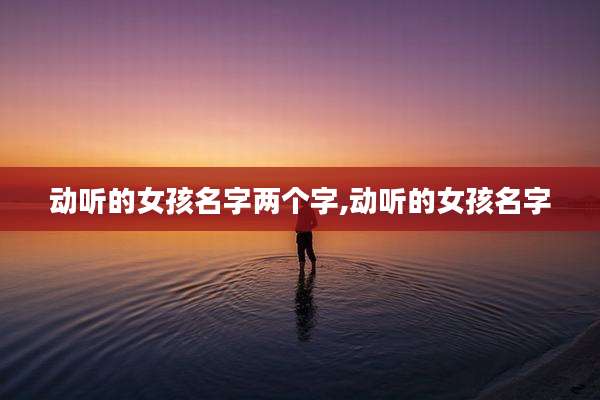 动听的女孩名字两个字,动听的女孩名字