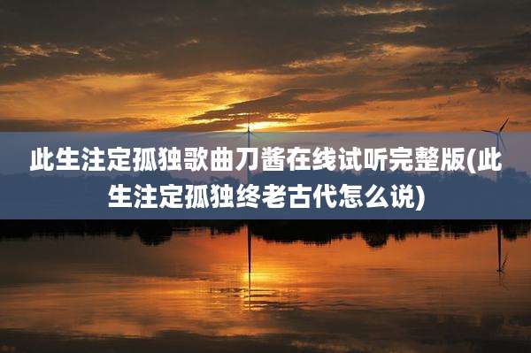 此生注定孤独歌曲刀酱在线试听完整版(此生注定孤独终老古代怎么说)