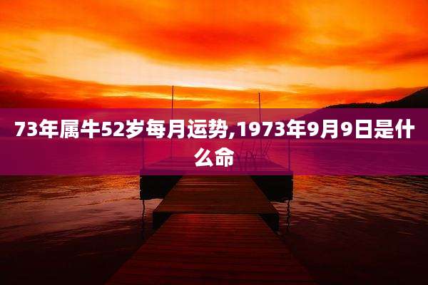 73年属牛52岁每月运势,1973年9月9日是什么命