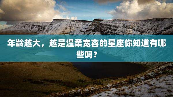 年龄越大,越是温柔宽容的星座你知道有哪些吗?