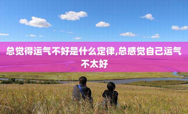 总觉得运气不好是什么定律,总感觉自己运气不太好