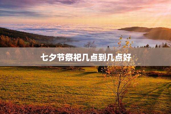 七夕节祭祀几点到几点好