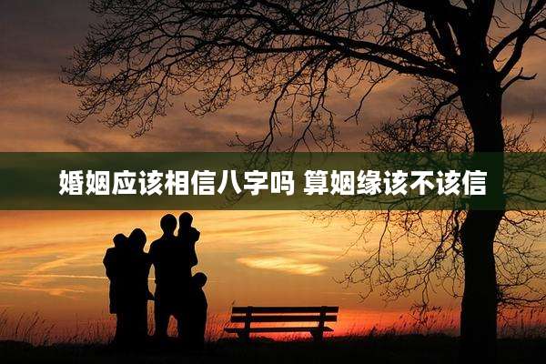 婚姻应该相信八字吗 算姻缘该不该信