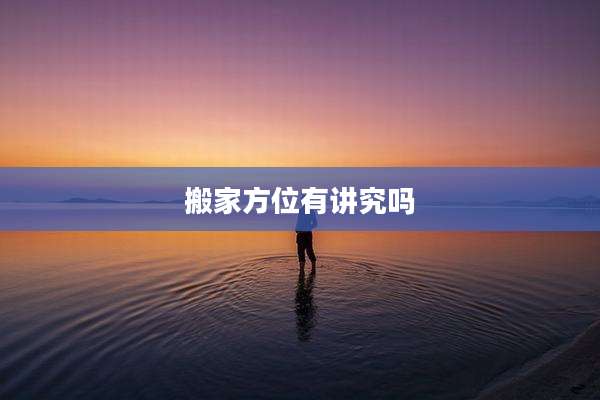 搬家方位有讲究吗