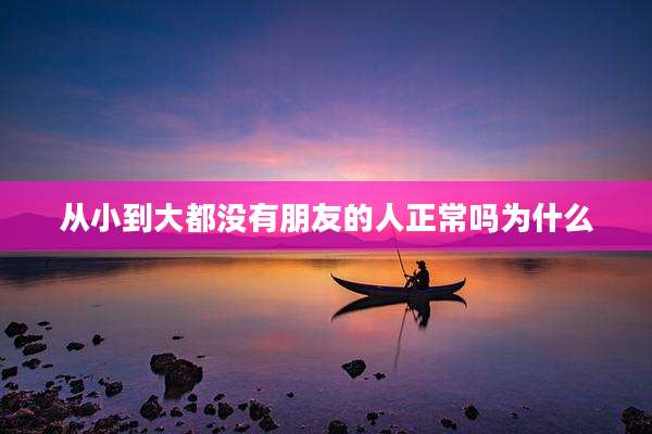 从小到大都没有朋友的人正常吗为什么