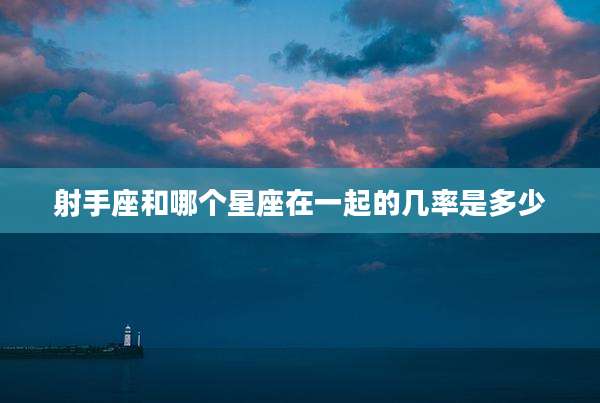 射手座和哪个星座在一起的几率是多少