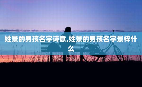 姓景的男孩名字诗意,姓景的男孩名字景梓什么