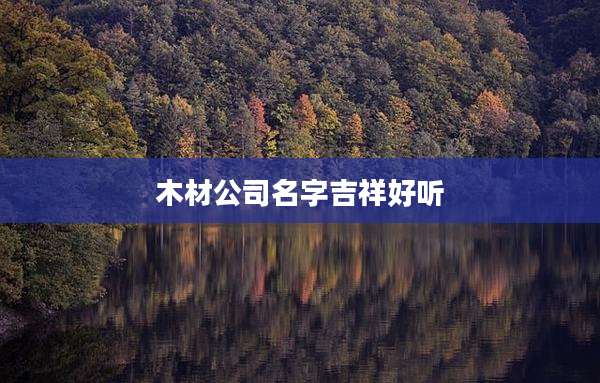 木材公司名字吉祥好听