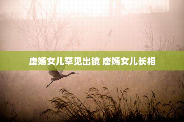 唐嫣女儿罕见出镜 唐嫣女儿长相