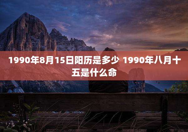 1990年8月15日阳历是多少 1990年八月十五是什么命