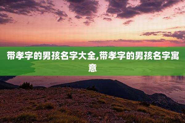 带孝字的男孩名字大全,带孝字的男孩名字寓意