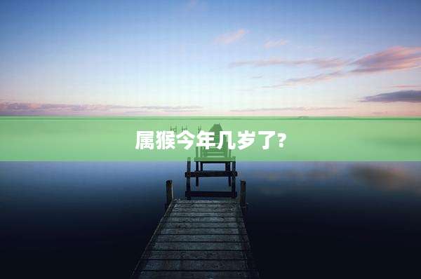 属猴今年几岁了?