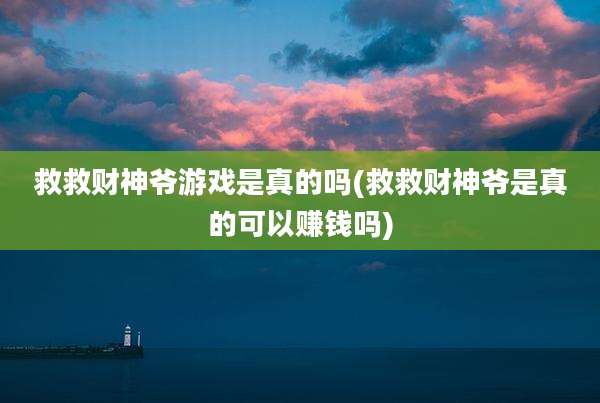 救救财神爷游戏是真的吗(救救财神爷是真的可以赚钱吗)