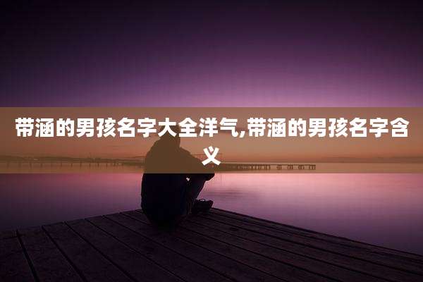 带涵的男孩名字大全洋气,带涵的男孩名字含义