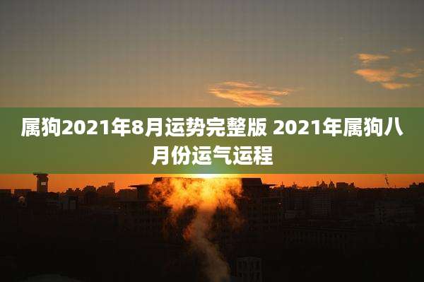 属狗2021年8月运势完整版 2021年属狗八月份运气运程