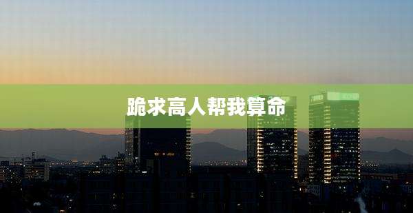 跪求高人帮我算命