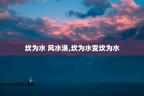 坎为水 风水涣,坎为水变坎为水