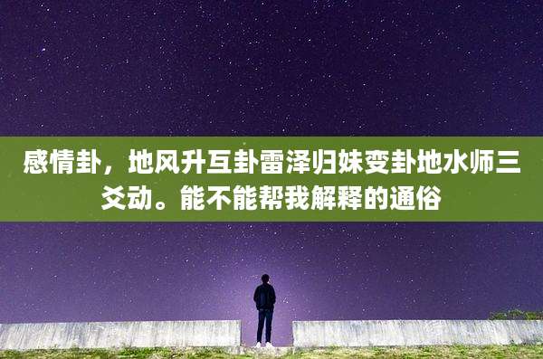 感情卦,地风升互卦雷泽归妹变卦地水师三爻动。能不能帮我解释的通俗