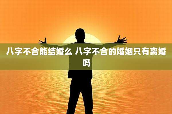 八字不合能结婚么 八字不合的婚姻只有离婚吗