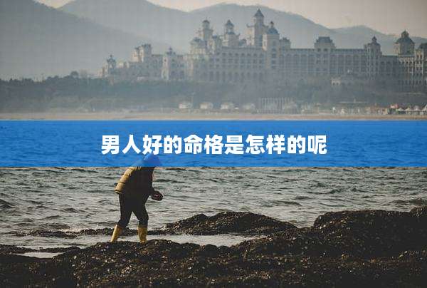 男人好的命格是怎样的呢