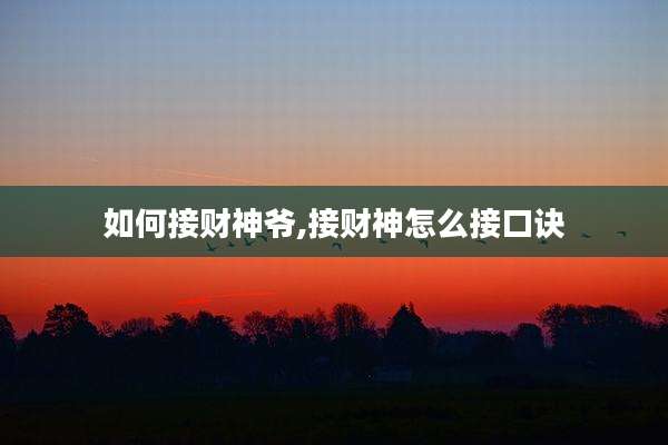 如何接财神爷,接财神怎么接口诀